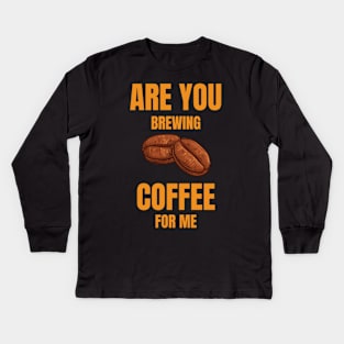 Are You Brewing Coffee For Me  Coffee Lovers  Coffee Quotes Kids Long Sleeve T-Shirt